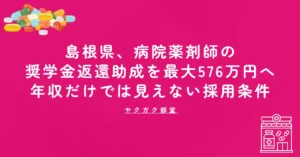 島根県、病院薬剤師の奨学金返還助成を最大576万円へ｜年収だけでは見えない採用条件