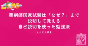 薬剤師国家試験は「なぜ？」まで説明して覚える｜自己説明を使った勉強法