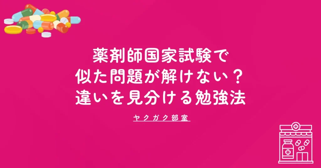 薬剤師国家試験で似た問題が解けない？｜違いを見分ける勉強法