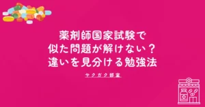 薬剤師国家試験で似た問題が解けない？｜違いを見分ける勉強法